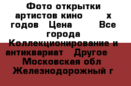 Фото-открытки артистов кино 50-60-х годов › Цена ­ 30 - Все города Коллекционирование и антиквариат » Другое   . Московская обл.,Железнодорожный г.